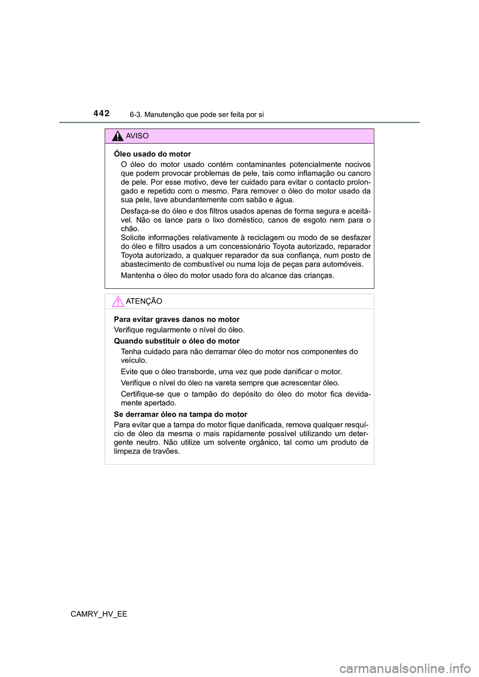 TOYOTA CAMRY 2023  Manual de utilização (in Portuguese) 4426-3. Manutenção que pode ser feita por si
CAMRY_HV_EE
AV I S O
Óleo usado do motor
O  óleo  do  motor  usado  contém  contaminantes  potencialmente  nocivos
que podem provocar problemas de pel