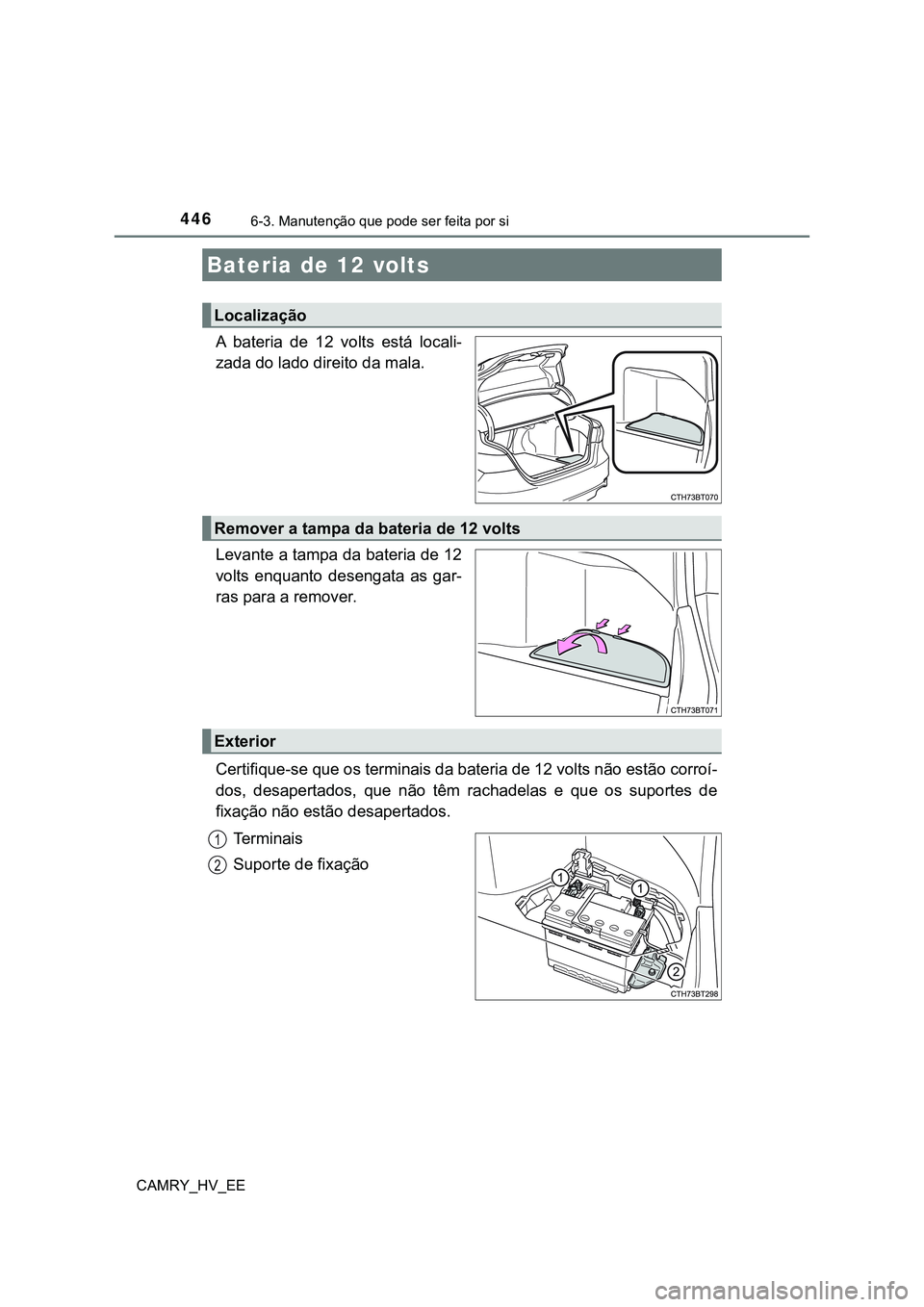 TOYOTA CAMRY 2023  Manual de utilização (in Portuguese) 4466-3. Manutenção que pode ser feita por si
CAMRY_HV_EE
A  bateria  de  12  volts  está  locali-
zada do lado direito da mala.
Levante a tampa da bateria de 12
volts  enquanto  desengata  as  gar-
