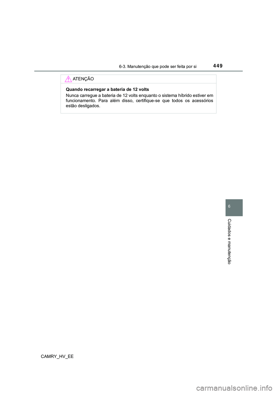 TOYOTA CAMRY 2023  Manual de utilização (in Portuguese) 4496-3. Manutenção que pode ser feita por si
CAMRY_HV_EE
6
Cuidados e manutenção
AT E N Ç Ã O
Quando recarregar a bateria de 12 volts
Nunca carregue a bateria de 12 volts enquanto o sistema híb