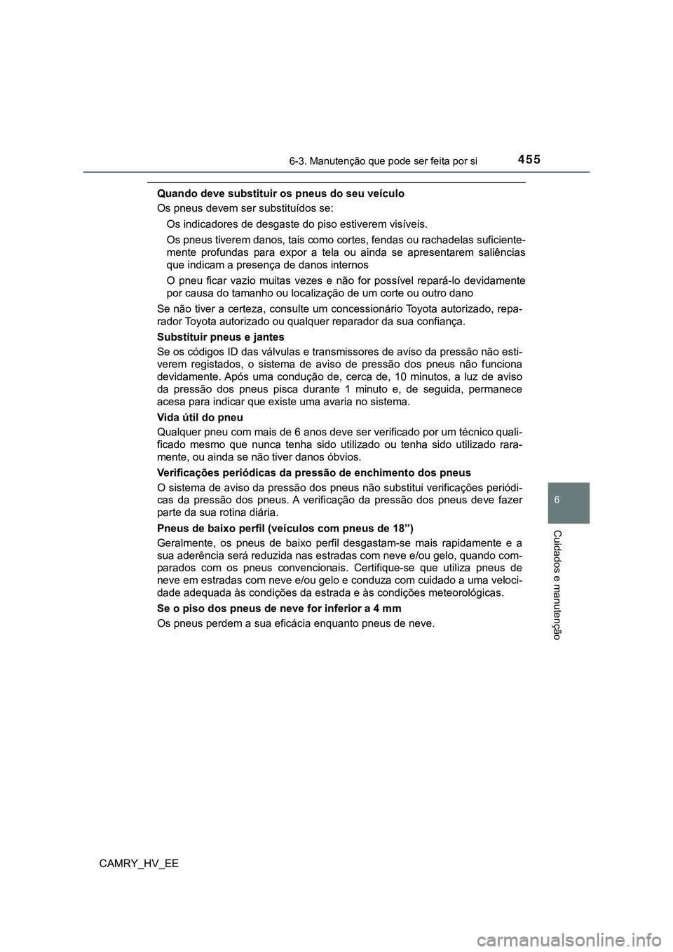 TOYOTA CAMRY 2023  Manual de utilização (in Portuguese) 4556-3. Manutenção que pode ser feita por si
CAMRY_HV_EE
6
Cuidados e manutenção
Quando deve substituir os pneus do seu veículo
Os pneus devem ser substituídos se:
Os indicadores de desgaste do 