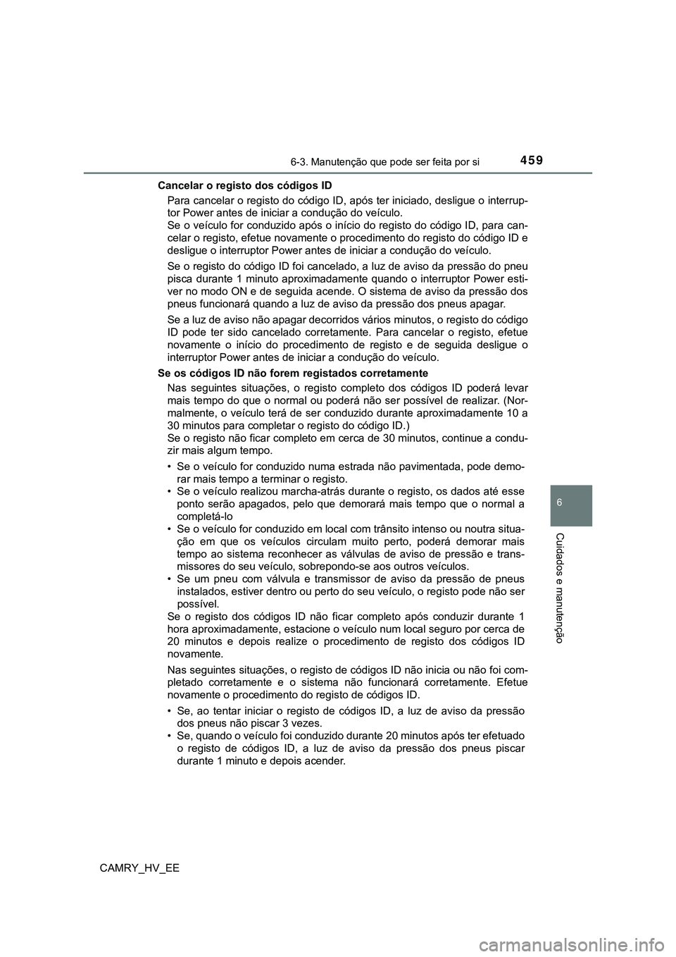 TOYOTA CAMRY 2023  Manual de utilização (in Portuguese) 4596-3. Manutenção que pode ser feita por si
CAMRY_HV_EE
6
Cuidados e manutenção
Cancelar o registo dos códigos ID
Para cancelar o registo do código ID, após ter iniciado, desligue o interrup-
