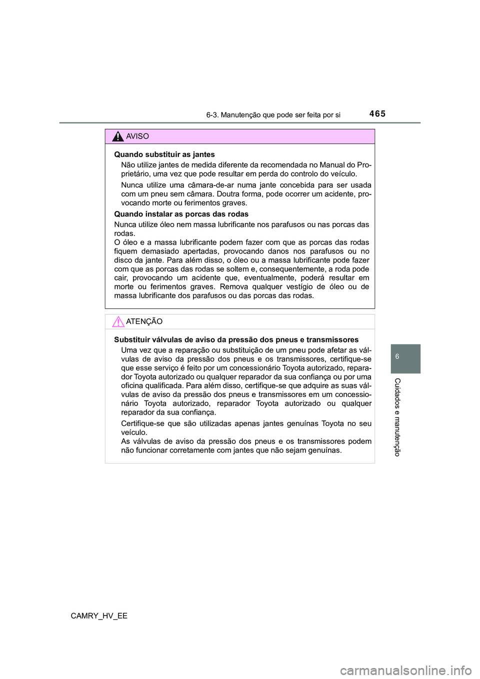 TOYOTA CAMRY 2023  Manual de utilização (in Portuguese) 4656-3. Manutenção que pode ser feita por si
CAMRY_HV_EE
6
Cuidados e manutenção
AV I S O
Quando substituir as jantes
Não utilize jantes de medida diferente da recomendada no Manual do Pro-
priet