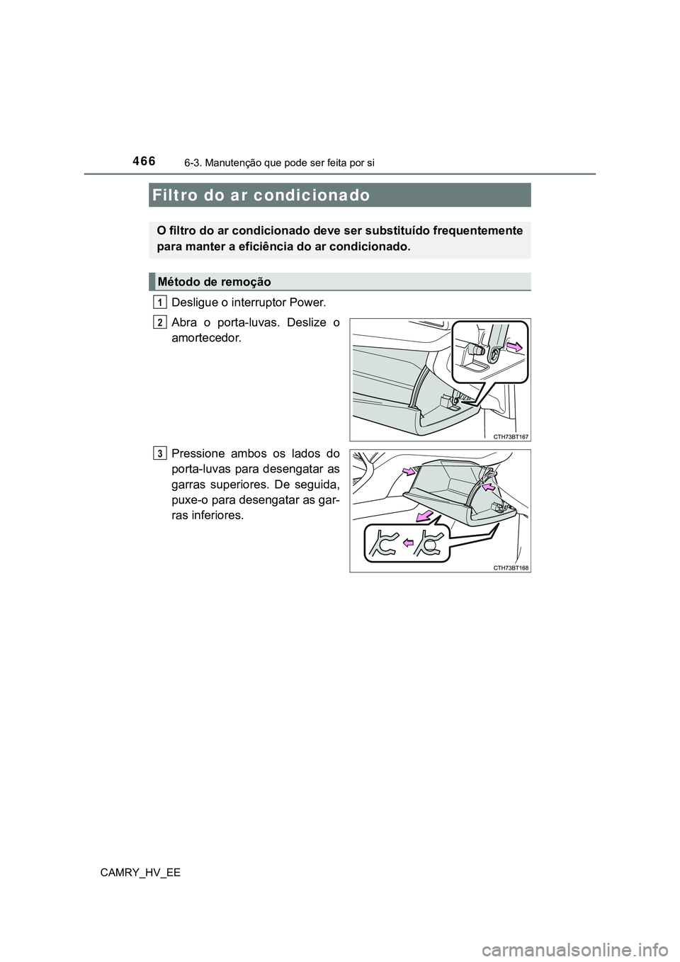 TOYOTA CAMRY 2023  Manual de utilização (in Portuguese) 4666-3. Manutenção que pode ser feita por si
CAMRY_HV_EE
Desligue o interruptor Power.
Abra  o  porta-luvas.  Deslize  o
amortecedor.
Pressione  ambos  os  lados  do
porta-luvas  para  desengatar  a