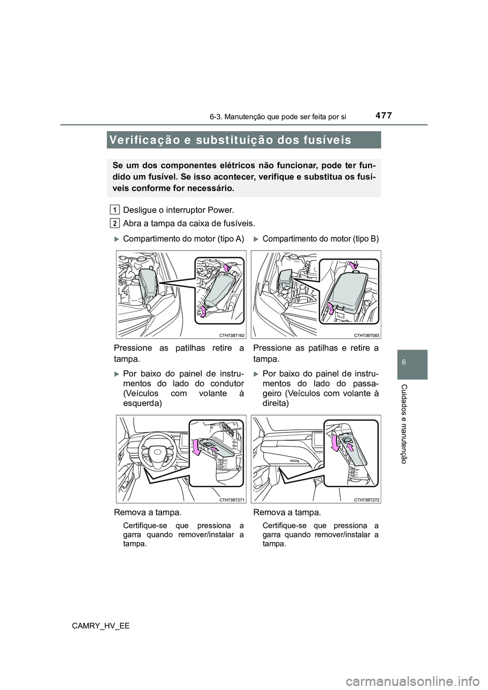 TOYOTA CAMRY 2023  Manual de utilização (in Portuguese) 4776-3. Manutenção que pode ser feita por si
CAMRY_HV_EE
6
Cuidados e manutenção
Desligue o interruptor Power.
Abra a tampa da caixa de fusíveis. 
Verificação e substituição dos fusíveis
Se 