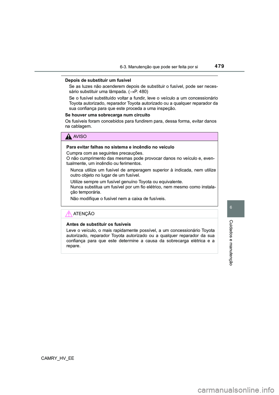 TOYOTA CAMRY 2023  Manual de utilização (in Portuguese) 4796-3. Manutenção que pode ser feita por si
CAMRY_HV_EE
6
Cuidados e manutenção
Depois de substituir um fusível
Se as luzes não acenderem depois de substituir o fusível, pode ser neces-
sário