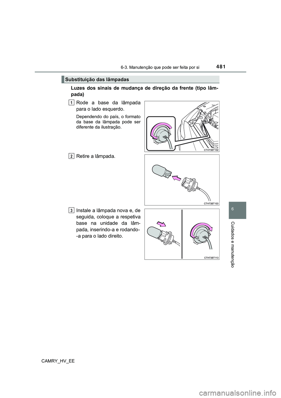 TOYOTA CAMRY 2023  Manual de utilização (in Portuguese) 4816-3. Manutenção que pode ser feita por si
CAMRY_HV_EE
6
Cuidados e manutenção
Luzes  dos  sinais  de  mudança  de  direção  da  frente  (tipo  lâm-
pada)
Rode  a  base  da  lâmpada
para o 