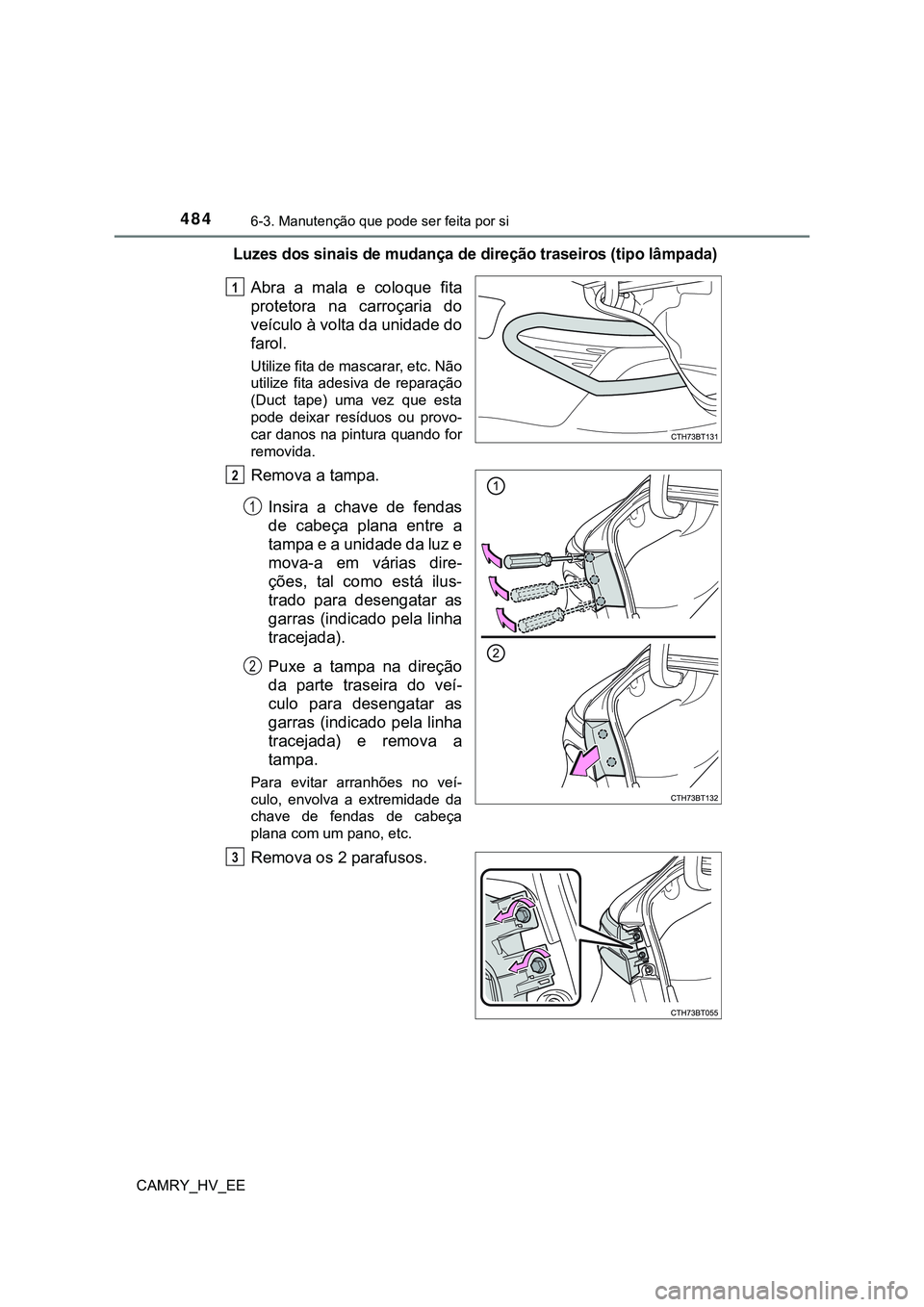 TOYOTA CAMRY 2023  Manual de utilização (in Portuguese) 4846-3. Manutenção que pode ser feita por si
CAMRY_HV_EE
Luzes dos sinais de mudança de direção traseiros (tipo lâmpada)
Abra  a  mala  e  coloque  fita
protetora  na  carroçaria  do
veículo 
