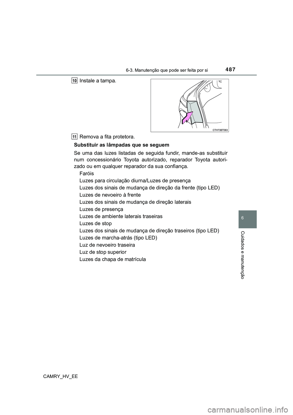 TOYOTA CAMRY 2023  Manual de utilização (in Portuguese) 4876-3. Manutenção que pode ser feita por si
CAMRY_HV_EE
6
Cuidados e manutenção
Instale a tampa.
Remova a fita protetora.
Substituir as lâmpadas que se seguem
Se  uma  das  luzes  listadas  de  