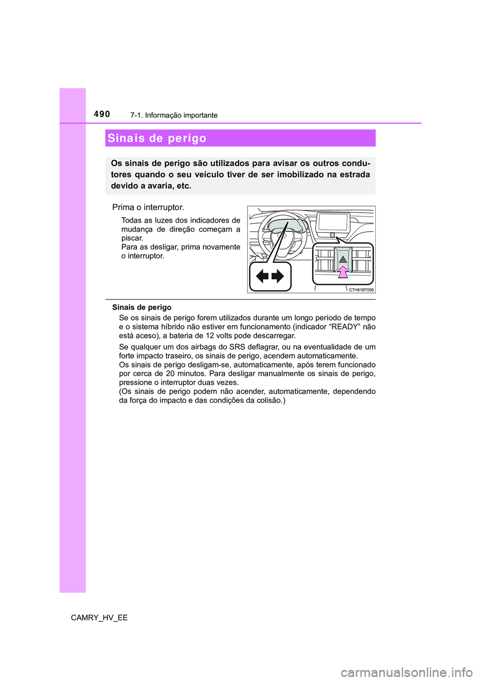 TOYOTA CAMRY 2023  Manual de utilização (in Portuguese) 490
CAMRY_HV_EE
7-1. Informação importante
Prima o interruptor.
Todas  as  luzes  dos indicadores  de
mudança  de  direção  começam  a
piscar.
Para as desligar, prima novamente
o interruptor.
Si