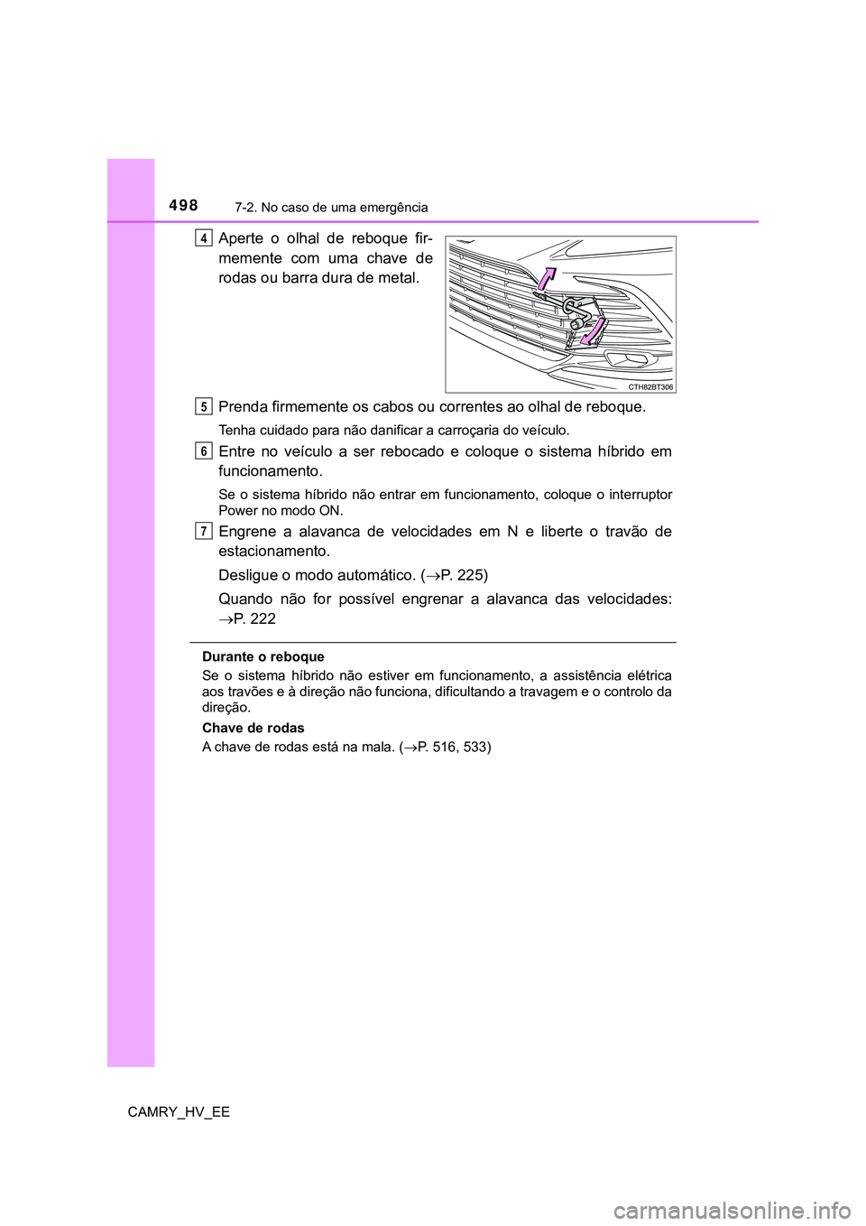 TOYOTA CAMRY 2023  Manual de utilização (in Portuguese) 4987-2. No caso de uma emergência
CAMRY_HV_EE
Aperte  o  olhal  de  reboque  fir-
memente  com  uma  chave  de
rodas ou barra dura de metal.
Prenda firmemente os cabos ou correntes ao olhal de reboqu