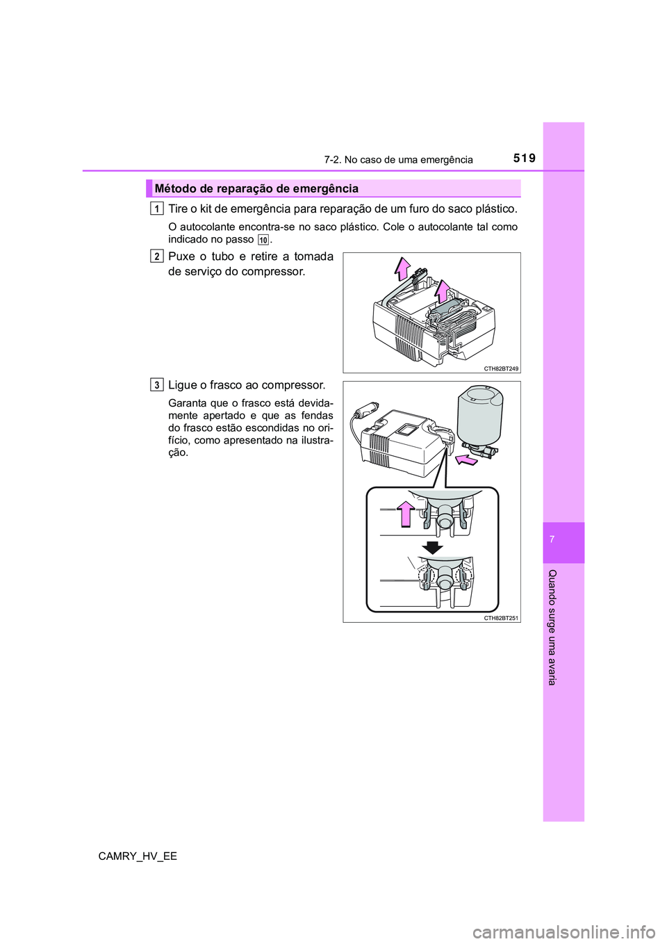 TOYOTA CAMRY 2023  Manual de utilização (in Portuguese) 5197-2. No caso de uma emergência
CAMRY_HV_EE
7
Quando surge uma avaria
Tire o kit de emergência para reparação de um furo do saco plástico.
O  autocolante  encontra-se  no  saco  plástico.  Col