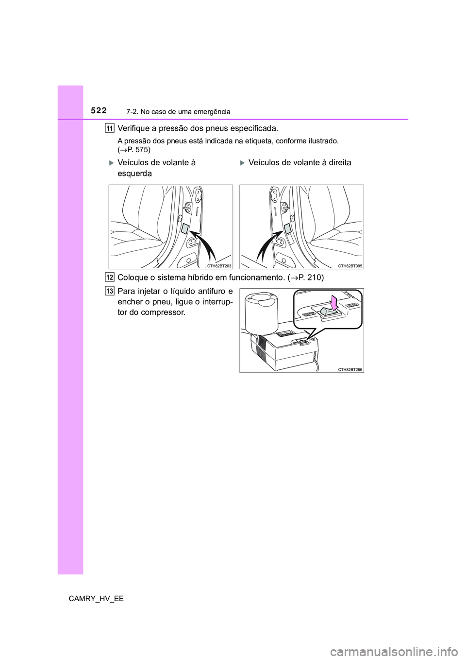 TOYOTA CAMRY 2023  Manual de utilização (in Portuguese) 5227-2. No caso de uma emergência
CAMRY_HV_EE
Verifique a pressão dos pneus especificada.
A pressão dos pneus está indicada na etiqueta, conforme ilustrado. 
(P. 575)
Coloque o sistema híbrido