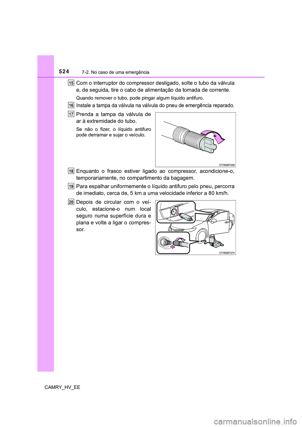 TOYOTA CAMRY 2023  Manual de utilização (in Portuguese) 5247-2. No caso de uma emergência
CAMRY_HV_EE
Com o interruptor do compressor desligado, solte o tubo da válvula
e, de seguida, tire o cabo de alimentação da tomada de corrente.
Quando remover o t