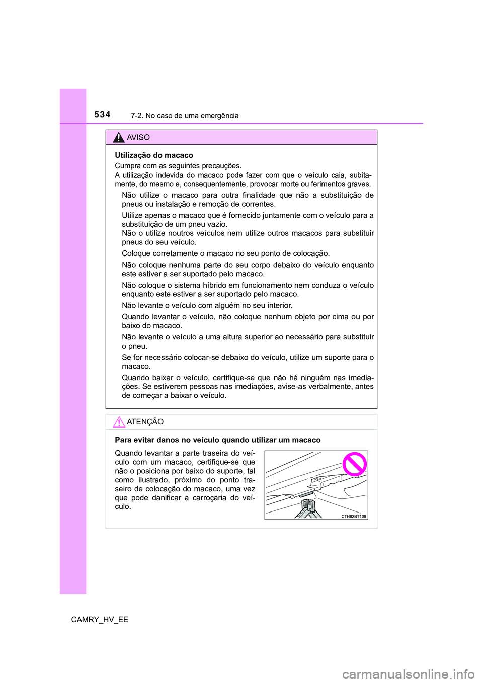 TOYOTA CAMRY 2023  Manual de utilização (in Portuguese) 5347-2. No caso de uma emergência
CAMRY_HV_EE
AV I S O
Utilização do macaco
Cumpra com as seguintes precauções. 
A  utilização  indevida  do  macaco  pode  fazer  com  que  o  veículo  caia,  