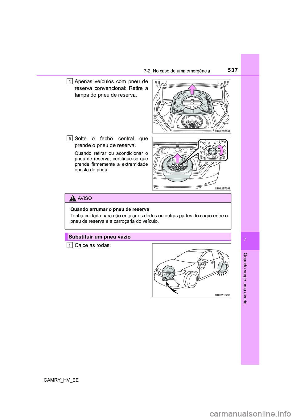 TOYOTA CAMRY 2023  Manual de utilização (in Portuguese) 5377-2. No caso de uma emergência
CAMRY_HV_EE
7
Quando surge uma avaria
Apenas  veículos  com  pneu  de
reserva  convencional:  Retire  a
tampa do pneu de reserva.
Solte  o  fecho  central  que
pren