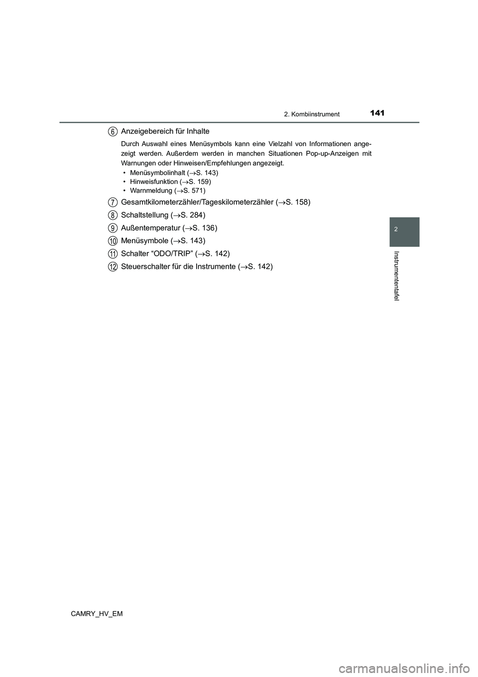TOYOTA CAMRY 2021  Betriebsanleitungen (in German) 1412. Kombiinstrument
2
Instrumententafel
CAMRY_HV_EM
Anzeigebereich für Inhalte
Durch Auswahl eines Menüsymbols kann eine Vielzahl von Informationen ange-
zeigt werden. Außerdem werden in manchen 
