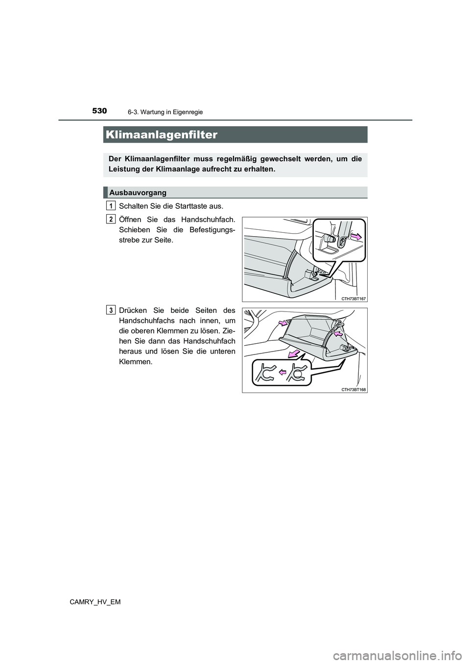TOYOTA CAMRY 2021  Betriebsanleitungen (in German) 5306-3. Wartung in Eigenregie
CAMRY_HV_EM
Schalten Sie die Starttaste aus.
Öffnen Sie das Handschuhfach.
Schieben Sie die Befestigungs-
strebe zur Seite.
Drücken Sie beide Seiten des
Handschuhfachs 