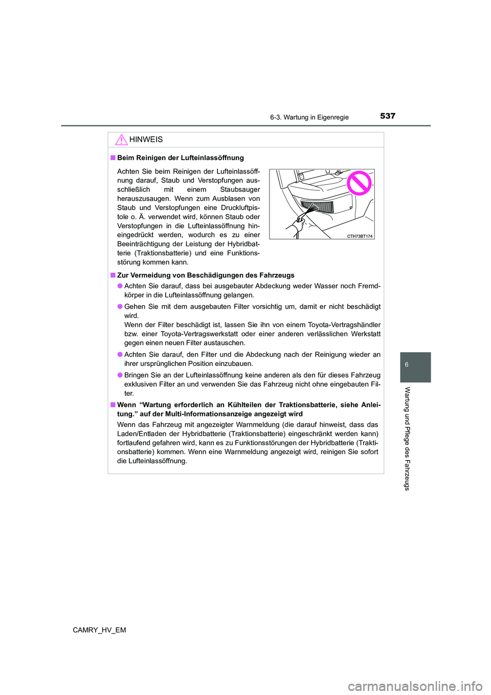 TOYOTA CAMRY 2021  Betriebsanleitungen (in German) 5376-3. Wartung in Eigenregie
6
Wartung und Pflege des Fahrzeugs
CAMRY_HV_EM
HINWEIS
■Beim Reinigen der Lufteinlassöffnung
■Zur Vermeidung von Beschädigungen des Fahrzeugs
●Achten Sie darauf, 