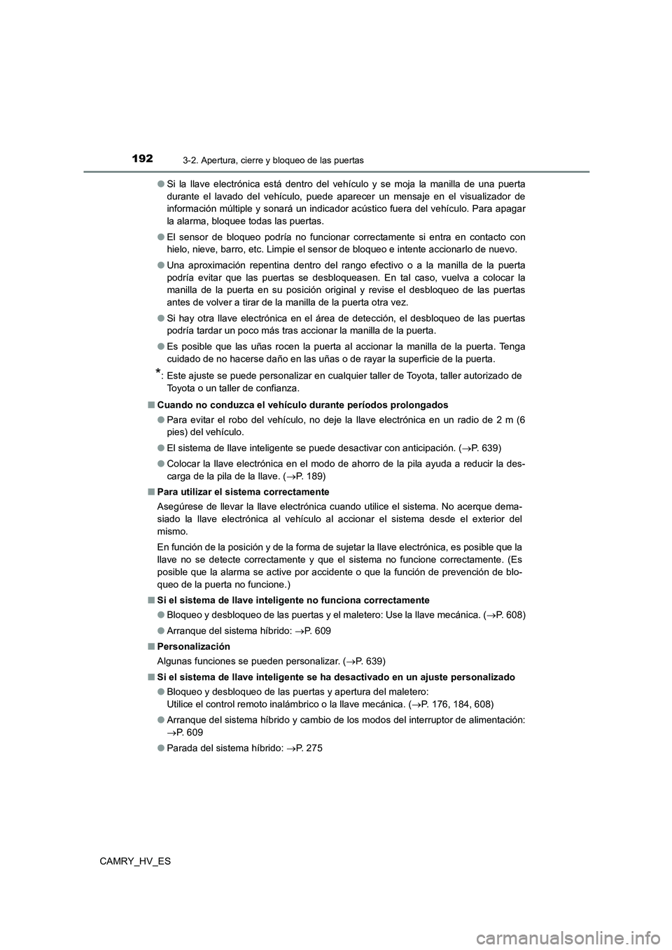 TOYOTA CAMRY 2021 Manual del propietario (in Spanish) 1923-2. Apertura, cierre y bloqueo de las puertas
CAMRY_HV_ES
● Si la llave electrónica está dentro del vehículo y se moja la manilla de una puerta
durante el lavado del vehículo, puede aparec TOYOTA CAMRY 2021 Manual del propietario (in Spanish) 1923-2. Apertura, cierre y bloqueo de las puertas
CAMRY_HV_ES
● Si la llave electrónica está dentro del vehículo y se moja la manilla de una puerta
durante el lavado del vehículo, puede aparec
