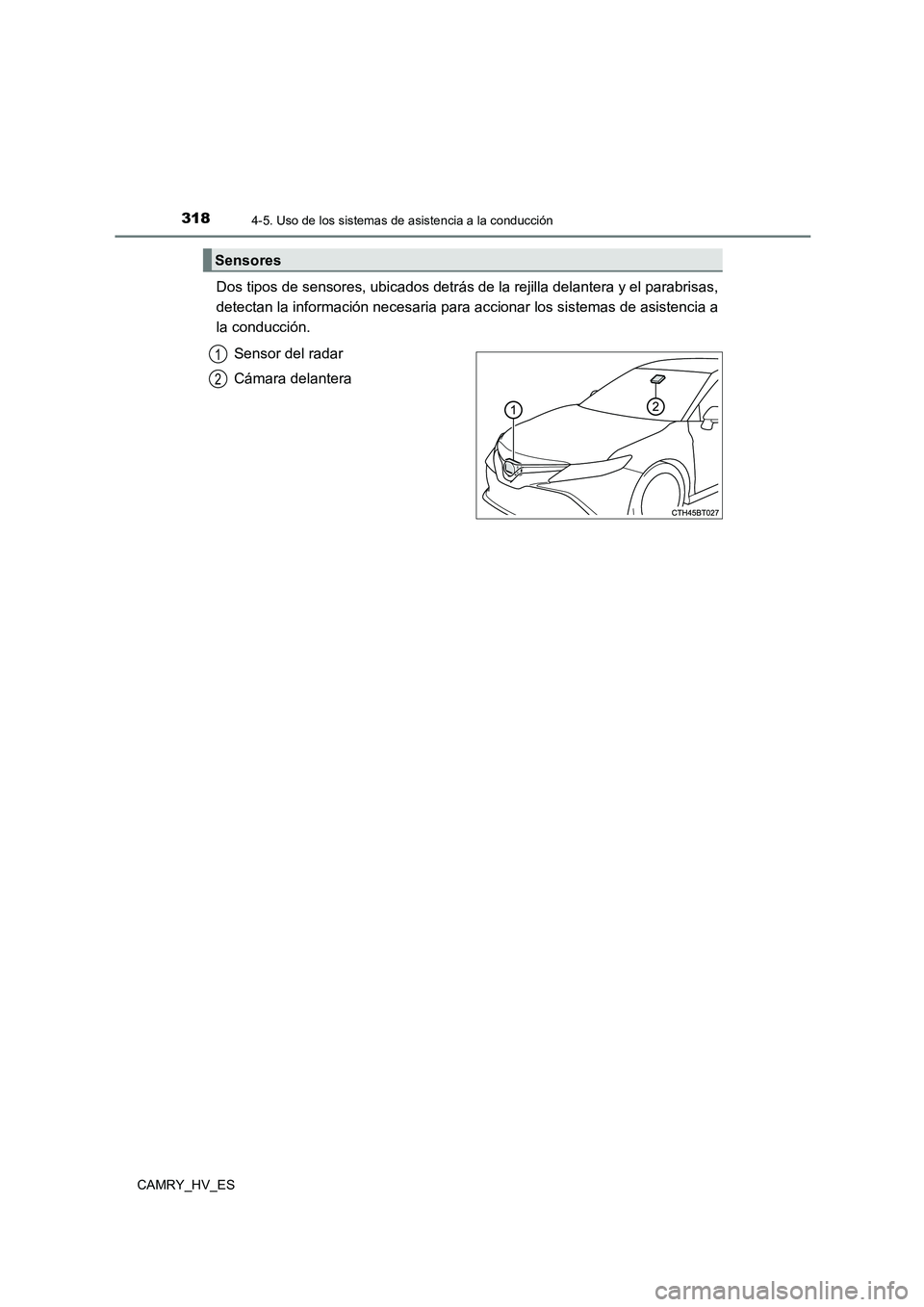 TOYOTA CAMRY 2021  Manual del propietario (in Spanish) 3184-5. Uso de los sistemas de asistencia a la conducción
CAMRY_HV_ES
Dos tipos de sensores, ubicados detrás de la rejilla delantera y el parabrisas, 
detectan la información necesaria para acciona