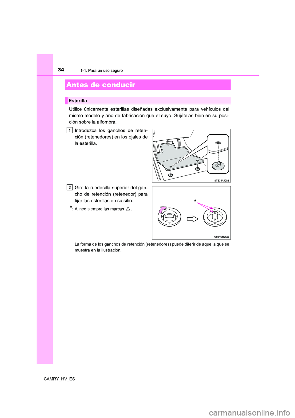TOYOTA CAMRY 2021  Manual del propietario (in Spanish) 34
CAMRY_HV_ES
1-1. Para un uso seguro
Utilice únicamente esterillas diseñadas exclusivamente para vehículos del 
mismo modelo y año de fabricación que el suyo. Sujételas bien en su posi- 
ción