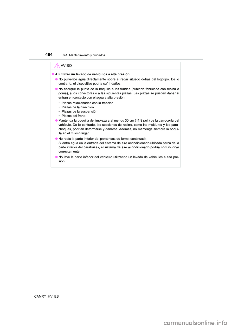 TOYOTA CAMRY 2021 Manual del propietario (in Spanish) 4846-1. Mantenimiento y cuidados
CAMRY_HV_ES
AV I S O
■Al utilizar un lavado de vehículos a alta presión
● No pulverice agua directamente sobre el radar situado detrás del logotipo. De lo
con TOYOTA CAMRY 2021 Manual del propietario (in Spanish) 4846-1. Mantenimiento y cuidados
CAMRY_HV_ES
AV I S O
■Al utilizar un lavado de vehículos a alta presión
● No pulverice agua directamente sobre el radar situado detrás del logotipo. De lo
con