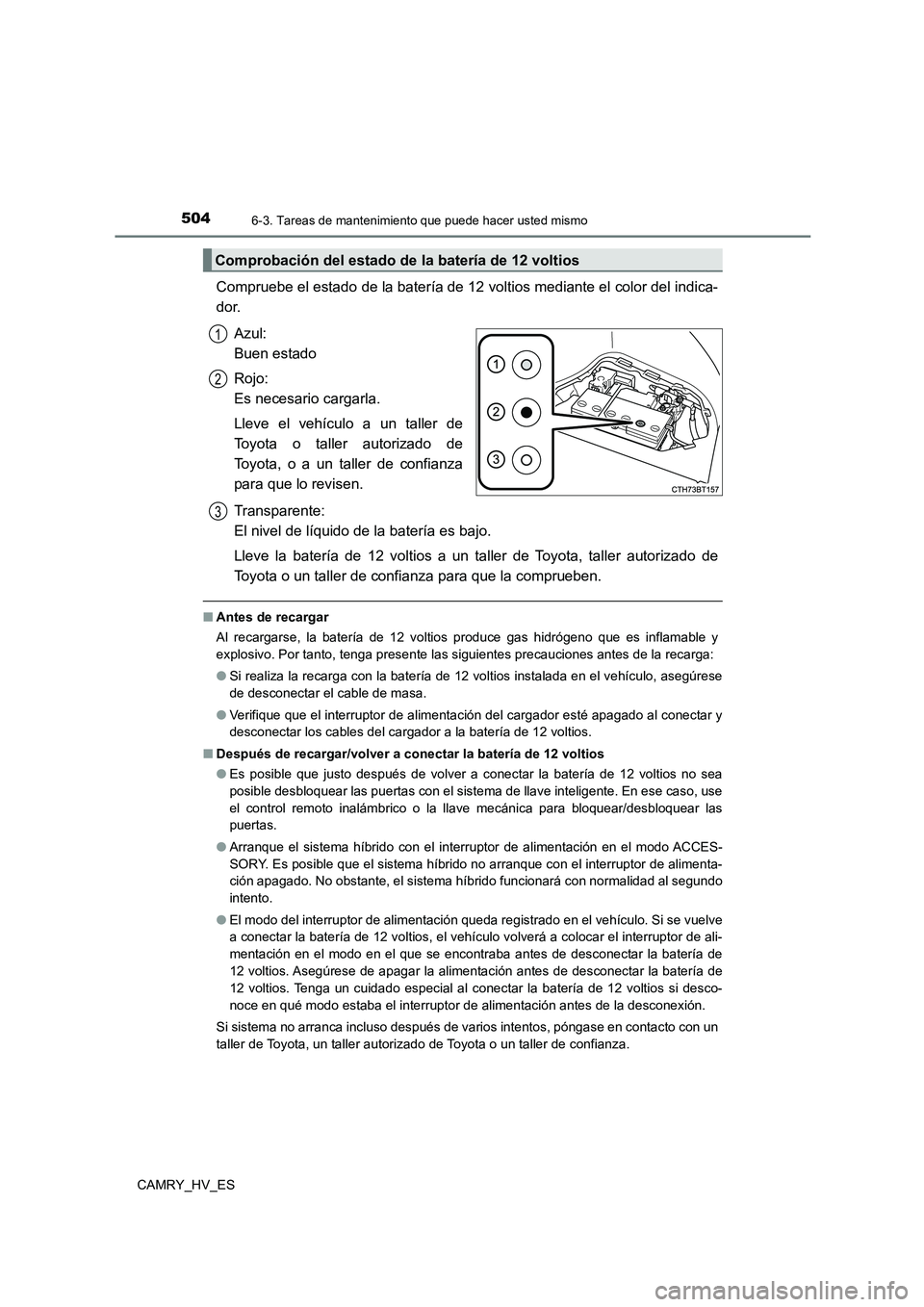 TOYOTA CAMRY 2021 Manual del propietario (in Spanish) 5046-3. Tareas de mantenimiento que puede hacer usted mismo
CAMRY_HV_ES
Compruebe el estado de la batería de 12 voltios mediante el color del indica-
dor.
Azul:
Buen estado
Rojo:
Es necesario TOYOTA CAMRY 2021 Manual del propietario (in Spanish) 5046-3. Tareas de mantenimiento que puede hacer usted mismo
CAMRY_HV_ES
Compruebe el estado de la batería de 12 voltios mediante el color del indica-
dor.
Azul:
Buen estado
Rojo:
Es necesario