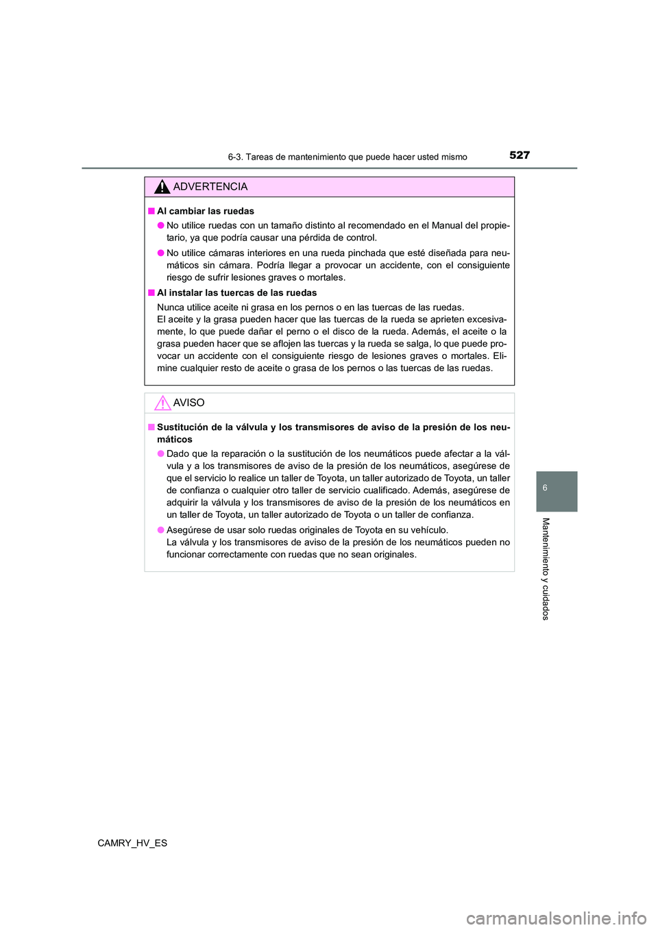 TOYOTA CAMRY 2021 Manual del propietario (in Spanish) 5276-3. Tareas de mantenimiento que puede hacer usted mismo
6
Mantenimiento y cuidados
CAMRY_HV_ES
ADVERTENCIA
■Al cambiar las ruedas
● No utilice ruedas con un tamaño distinto al recomendado en TOYOTA CAMRY 2021 Manual del propietario (in Spanish) 5276-3. Tareas de mantenimiento que puede hacer usted mismo
6
Mantenimiento y cuidados
CAMRY_HV_ES
ADVERTENCIA
■Al cambiar las ruedas
● No utilice ruedas con un tamaño distinto al recomendado en