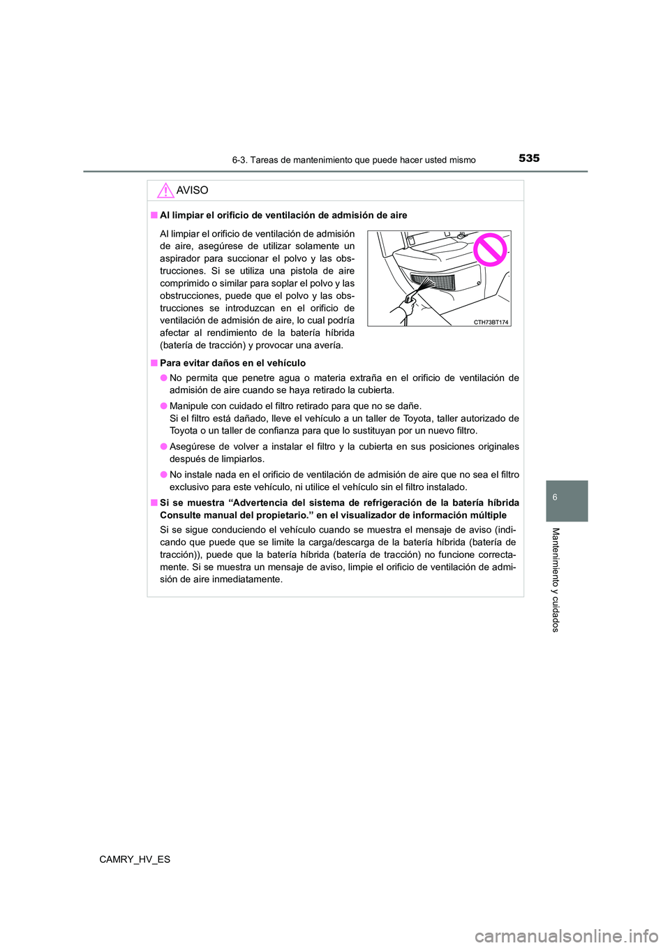 TOYOTA CAMRY 2021 Manual del propietario (in Spanish) 5356-3. Tareas de mantenimiento que puede hacer usted mismo
6
Mantenimiento y cuidados
CAMRY_HV_ES
AV I S O
■Al limpiar el orificio de ventilación de admisión de aire
■ Para evitar daños en el TOYOTA CAMRY 2021 Manual del propietario (in Spanish) 5356-3. Tareas de mantenimiento que puede hacer usted mismo
6
Mantenimiento y cuidados
CAMRY_HV_ES
AV I S O
■Al limpiar el orificio de ventilación de admisión de aire
■ Para evitar daños en el