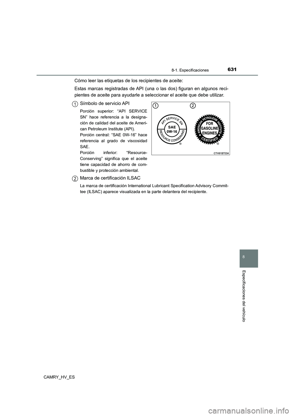 TOYOTA CAMRY 2021  Manual del propietario (in Spanish) 631
8
8-1. Especificaciones
Especificaciones del vehículo
CAMRY_HV_ES
Cómo leer las etiquetas de los recipientes de aceite: 
Estas marcas registradas de API (una o las dos) figuran en algunos reci- 