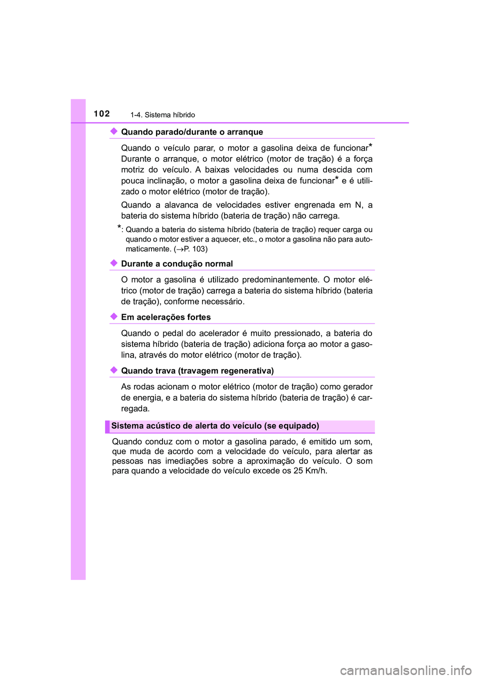 TOYOTA CAMRY 2021 Manual de utilização (in Portuguese) 1021-4. Sistema híbrido
CAMRY_HV_EE
◆Quando parado/durante o arranque
Quando o veículo parar, o motor a gasolina deixa de funcionar
*
Durante o arranque, o motor elétrico (motor TOYOTA CAMRY 2021 Manual de utilização (in Portuguese) 1021-4. Sistema híbrido
CAMRY_HV_EE
◆Quando parado/durante o arranque
Quando o veículo parar, o motor a gasolina deixa de funcionar
*
Durante o arranque, o motor elétrico (motor