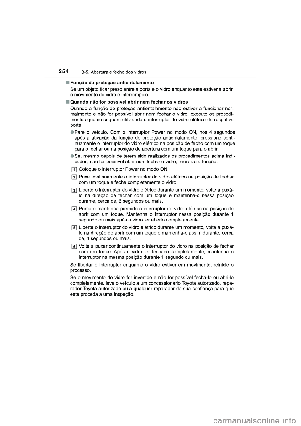 TOYOTA CAMRY 2021 Manual de utilização (in Portuguese) 2543-5. Abertura e fecho dos vidros
CAMRY_HV_EE■Função de proteção antientalamento
Se um objeto ficar preso entre a porta e o vidro enquanto este estiver a abrir,
o movimento do vidro é interro TOYOTA CAMRY 2021 Manual de utilização (in Portuguese) 2543-5. Abertura e fecho dos vidros
CAMRY_HV_EE■Função de proteção antientalamento
Se um objeto ficar preso entre a porta e o vidro enquanto este estiver a abrir,
o movimento do vidro é interro
