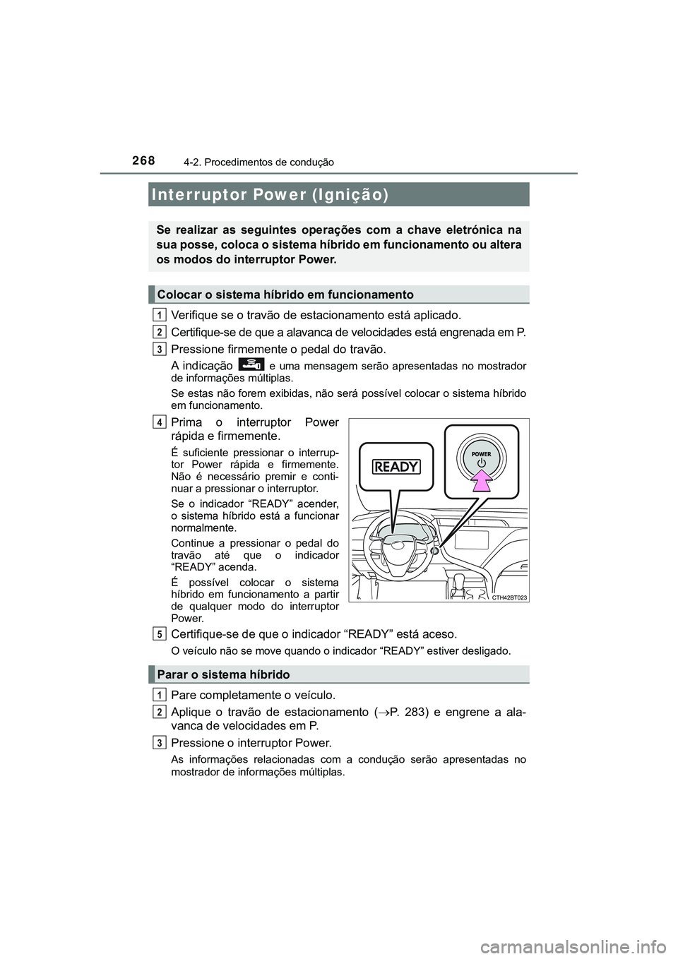 TOYOTA CAMRY 2021 Manual de utilização (in Portuguese) 268
CAMRY_HV_EE
4-2. Procedimentos de condução
Verifique se o travão de estacionamento está aplicado.
Certifique-se de que a alavanca de velocidades está engrenada em P.
Pressione firmemente o p TOYOTA CAMRY 2021 Manual de utilização (in Portuguese) 268
CAMRY_HV_EE
4-2. Procedimentos de condução
Verifique se o travão de estacionamento está aplicado.
Certifique-se de que a alavanca de velocidades está engrenada em P.
Pressione firmemente o p