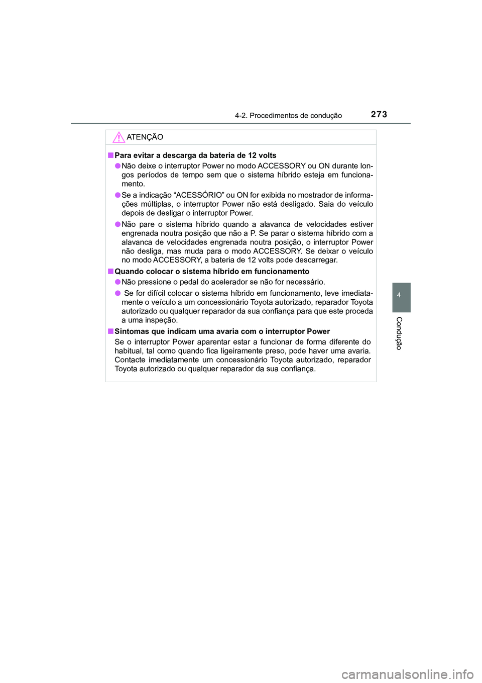 TOYOTA CAMRY 2021 Manual de utilização (in Portuguese) 2734-2. Procedimentos de condução
CAMRY_HV_EE
4
Condução
AT E N Ç Ã O
■Para evitar a descarga da bateria de 12 volts
●Não deixe o interruptor Power no modo ACCESSORY ou ON durante lon-
gos TOYOTA CAMRY 2021 Manual de utilização (in Portuguese) 2734-2. Procedimentos de condução
CAMRY_HV_EE
4
Condução
AT E N Ç Ã O
■Para evitar a descarga da bateria de 12 volts
●Não deixe o interruptor Power no modo ACCESSORY ou ON durante lon-
gos