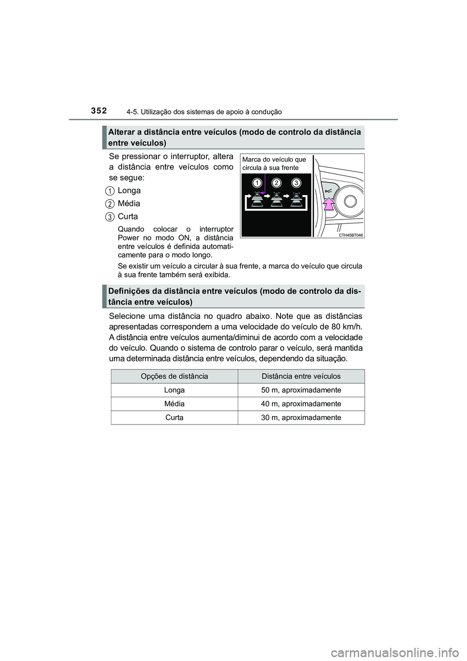 TOYOTA CAMRY 2021  Manual de utilização (in Portuguese) 3524-5. Utilização dos sistemas de apoio à condução
CAMRY_HV_EE
Se  pressionar  o  interruptor,  altera
a  distância  entre  veículos  como
se segue:
Longa
Média
Curta
Quando  colocar  o  inte