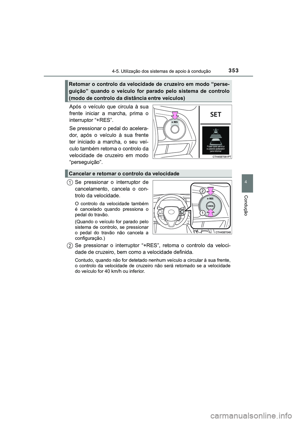 TOYOTA CAMRY 2021  Manual de utilização (in Portuguese) 3534-5. Utilização dos sistemas de apoio à condução
CAMRY_HV_EE
4
Condução
Após o veículo que circula à sua
frente iniciar a marcha, prima o
interruptor “+RES”.
Se pressionar o pedal do 