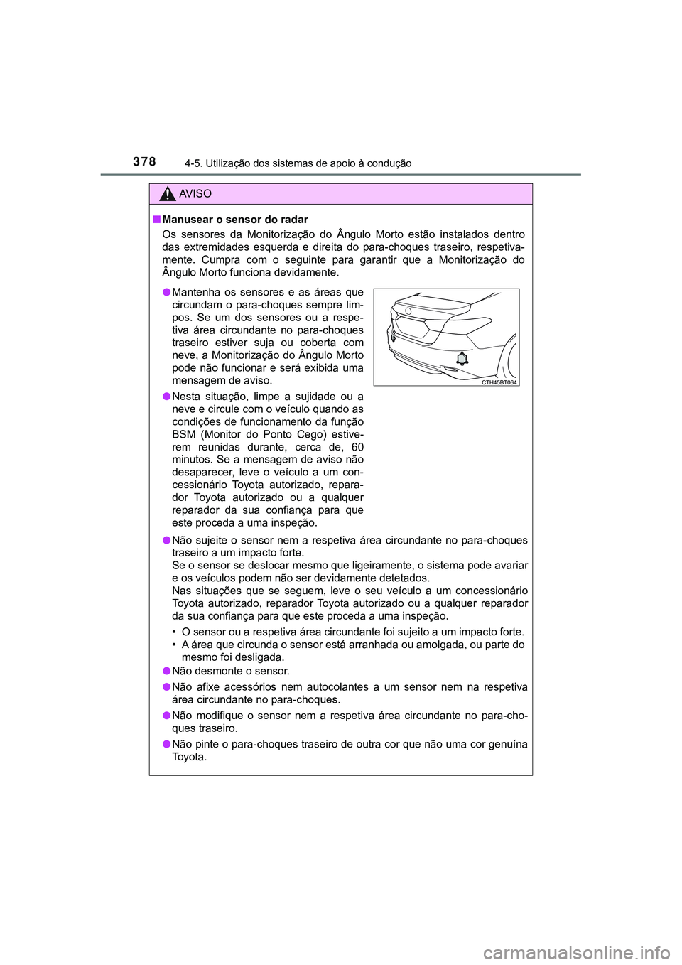 TOYOTA CAMRY 2021  Manual de utilização (in Portuguese) 3784-5. Utilização dos sistemas de apoio à condução
CAMRY_HV_EE
AV I S O
■Manusear o sensor do radar 
Os  sensores  da  Monitorização  do  Ângulo  Morto  estão  instalados  dentro
das  extr