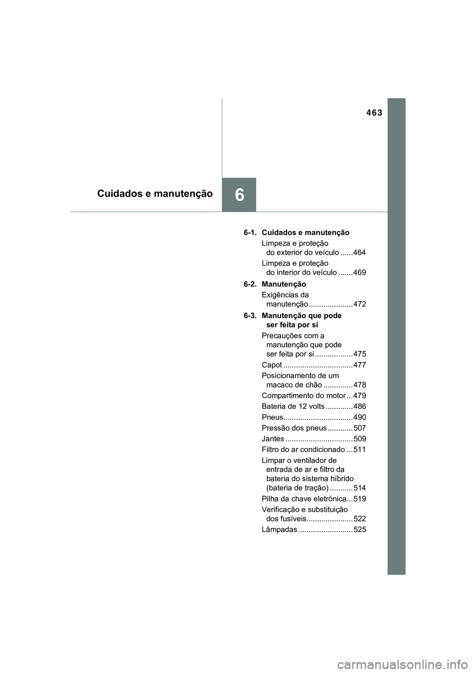 TOYOTA CAMRY 2021  Manual de utilização (in Portuguese) 463
6Cuidados e manutenção
CAMRY_HV_EE6-1.  Cuidados e manutenção
Limpeza e proteção 
do exterior do veículo ...... 464
Limpeza e proteção 
do interior do veículo ....... 469
6-2.  Manutenç