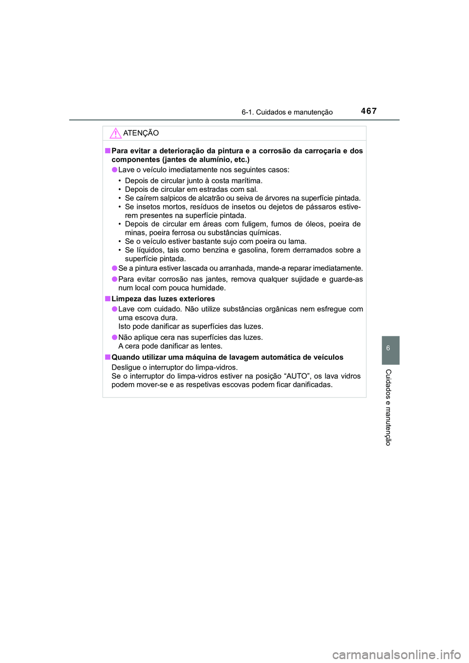 TOYOTA CAMRY 2021  Manual de utilização (in Portuguese) 4676-1. Cuidados e manutenção
CAMRY_HV_EE
6
Cuidados e manutenção
AT E N Ç Ã O
■Para  evitar  a  deterioração  da  pintura  e  a  corrosão  da  carroçaria  e  dos
componentes (jantes de al