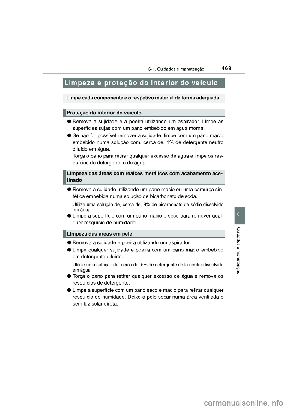 TOYOTA CAMRY 2021  Manual de utilização (in Portuguese) 4696-1. Cuidados e manutenção
CAMRY_HV_EE
6
Cuidados e manutenção
●Remova  a  sujidade  e  a  poeira  utilizando  um  aspirador.  Limpe  as
superfícies sujas com um pano embebido em água morna