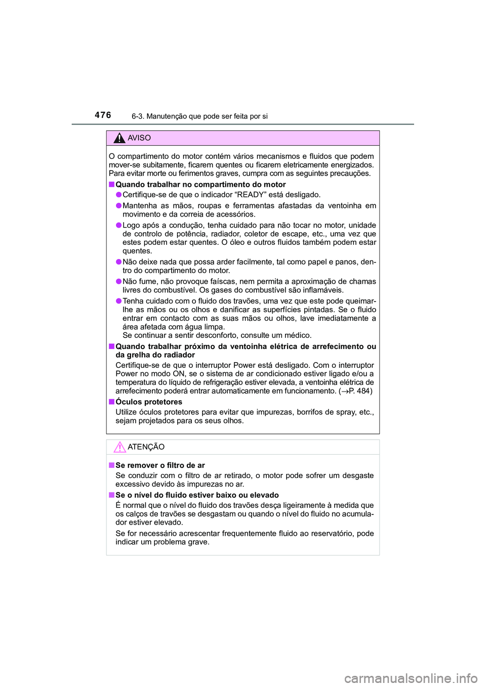 TOYOTA CAMRY 2021  Manual de utilização (in Portuguese) 4766-3. Manutenção que pode ser feita por si
CAMRY_HV_EE
AV I S O
O  compartimento  do  motor  contém  vários  mecanismos  e  fluidos  que  podem
mover-se  subitamente,  ficarem  quentes  ou  fica