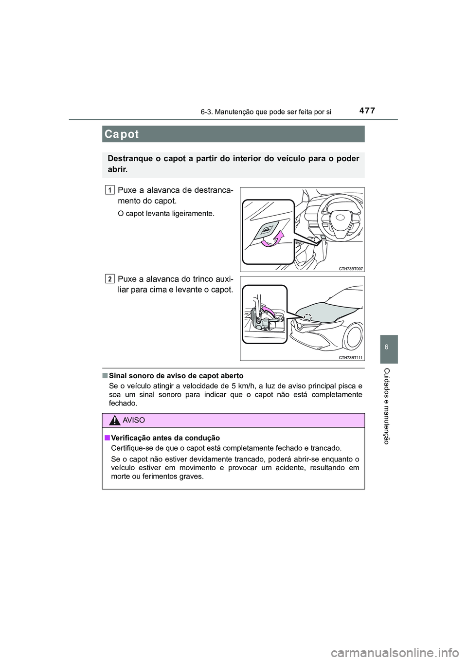 TOYOTA CAMRY 2021  Manual de utilização (in Portuguese) 4776-3. Manutenção que pode ser feita por si
CAMRY_HV_EE
6
Cuidados e manutenção
Puxe  a  alavanca  de  destranca-
mento do capot.
O capot levanta ligeiramente.
Puxe a alavanca do trinco auxi-
lia