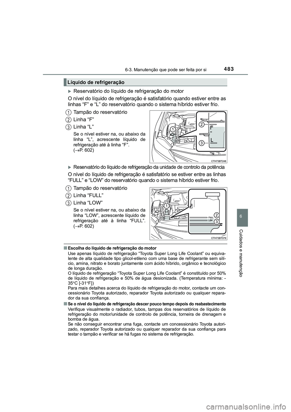 TOYOTA CAMRY 2021  Manual de utilização (in Portuguese) 4836-3. Manutenção que pode ser feita por si
CAMRY_HV_EE
6
Cuidados e manutenção
Reservatório do líquido de refrigeração do motor
O nível do líquido de refrigeração é satisfatório qua