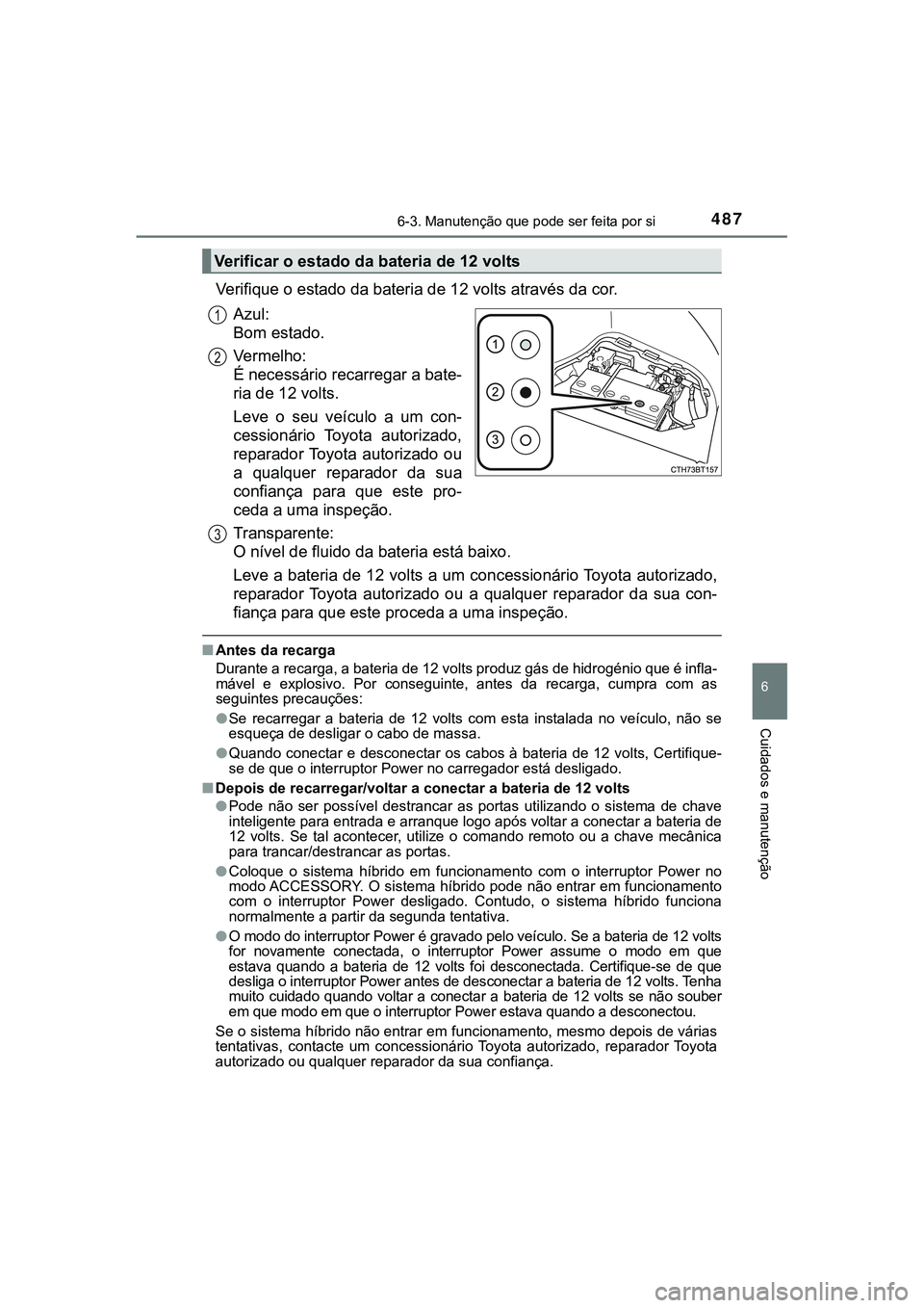 TOYOTA CAMRY 2021 Manual de utilização (in Portuguese) 4876-3. Manutenção que pode ser feita por si
CAMRY_HV_EE
6
Cuidados e manutenção
Verifique o estado da bateria de 12 volts através da cor.
Azul:
Bom estado.
Vermelho:
É necessário recarregar a TOYOTA CAMRY 2021 Manual de utilização (in Portuguese) 4876-3. Manutenção que pode ser feita por si
CAMRY_HV_EE
6
Cuidados e manutenção
Verifique o estado da bateria de 12 volts através da cor.
Azul:
Bom estado.
Vermelho:
É necessário recarregar a