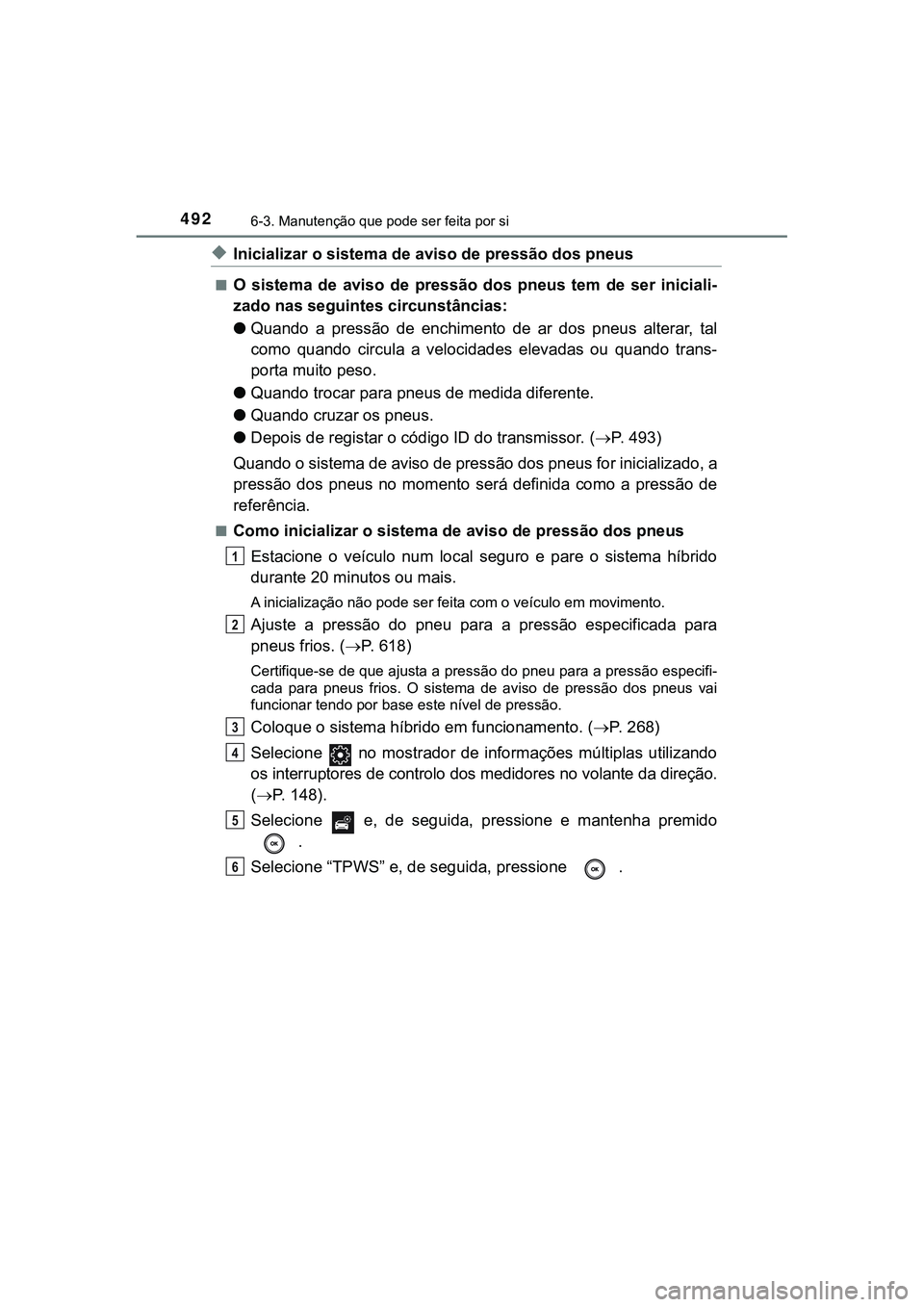 TOYOTA CAMRY 2021 Manual de utilização (in Portuguese) 4926-3. Manutenção que pode ser feita por si
CAMRY_HV_EE
◆Inicializar o sistema de aviso de pressão dos pneus
■O sistema de aviso de pressão dos pneus tem de ser iniciali-
zado nas TOYOTA CAMRY 2021 Manual de utilização (in Portuguese) 4926-3. Manutenção que pode ser feita por si
CAMRY_HV_EE
◆Inicializar o sistema de aviso de pressão dos pneus
■O sistema de aviso de pressão dos pneus tem de ser iniciali-
zado nas