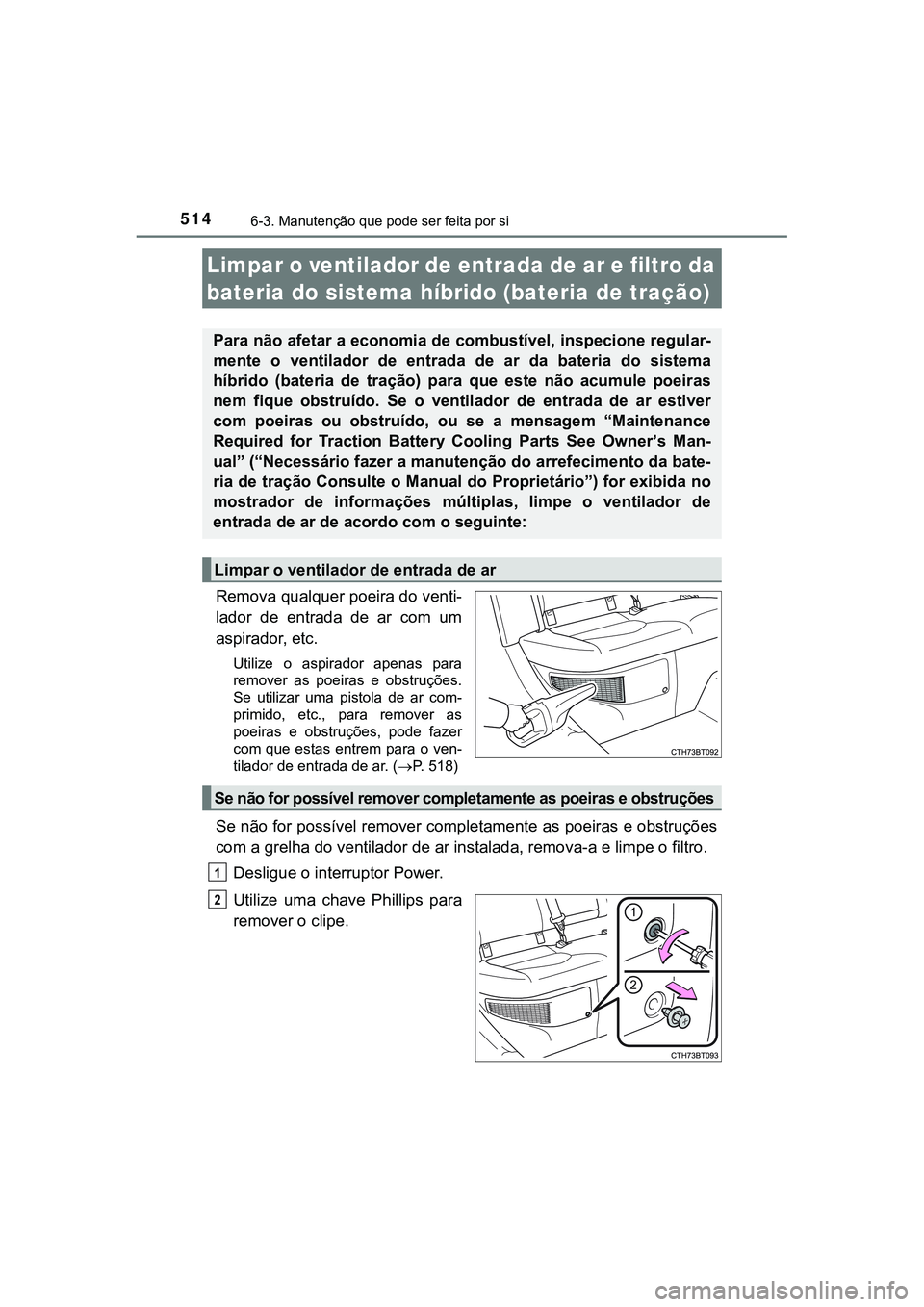 TOYOTA CAMRY 2021 Manual de utilização (in Portuguese) 5146-3. Manutenção que pode ser feita por si
CAMRY_HV_EE
Remova qualquer poeira do venti-
lador de entrada de ar com um
aspirador, etc.
Utilize o aspirador apenas para
remover as poeiras TOYOTA CAMRY 2021 Manual de utilização (in Portuguese) 5146-3. Manutenção que pode ser feita por si
CAMRY_HV_EE
Remova qualquer poeira do venti-
lador de entrada de ar com um
aspirador, etc.
Utilize o aspirador apenas para
remover as poeiras