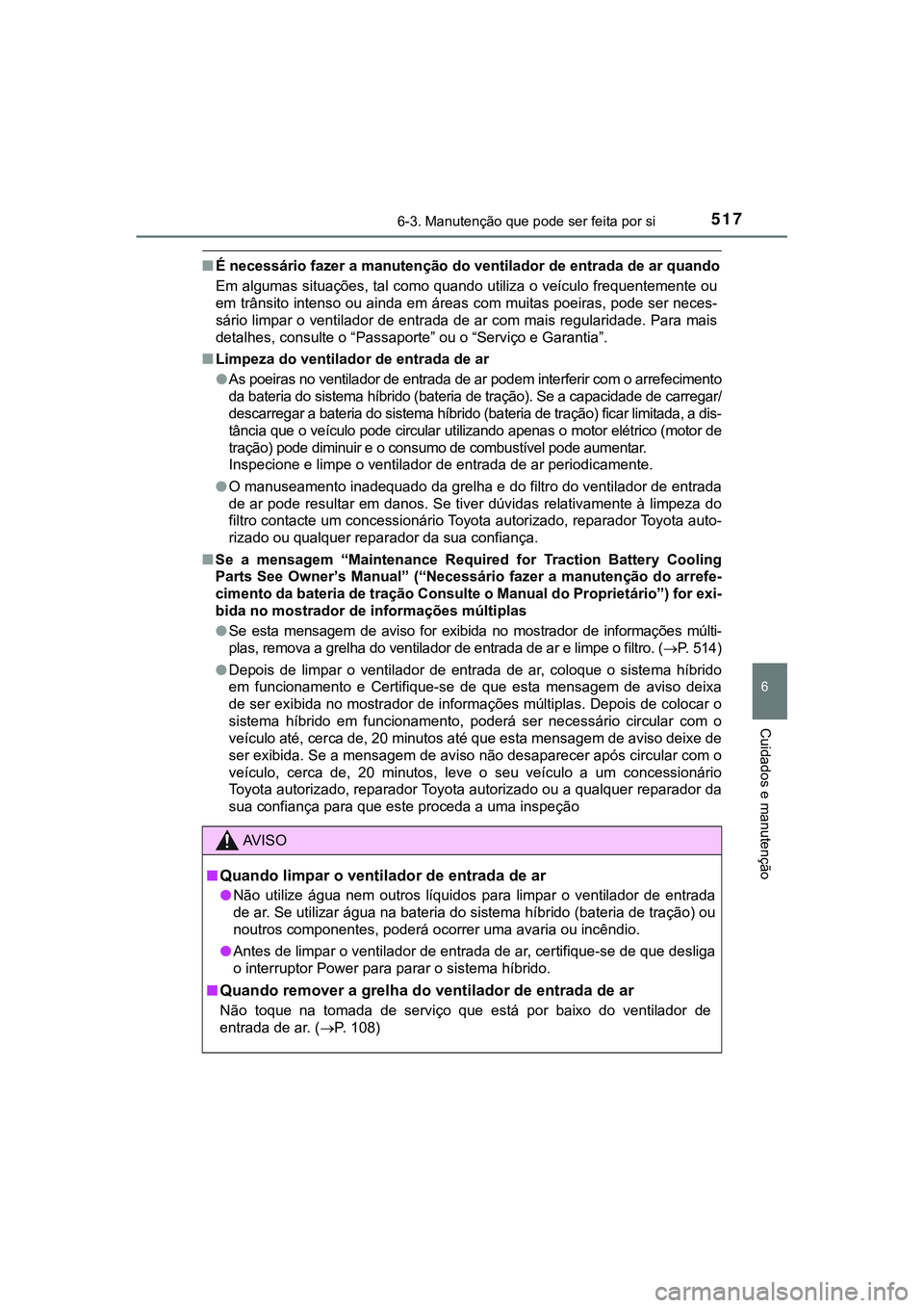 TOYOTA CAMRY 2021 Manual de utilização (in Portuguese) 5176-3. Manutenção que pode ser feita por si
CAMRY_HV_EE
6
Cuidados e manutenção
■É necessário fazer a manutenção do ventilador de entrada de ar quando
Em algumas situações, tal como quand TOYOTA CAMRY 2021 Manual de utilização (in Portuguese) 5176-3. Manutenção que pode ser feita por si
CAMRY_HV_EE
6
Cuidados e manutenção
■É necessário fazer a manutenção do ventilador de entrada de ar quando
Em algumas situações, tal como quand