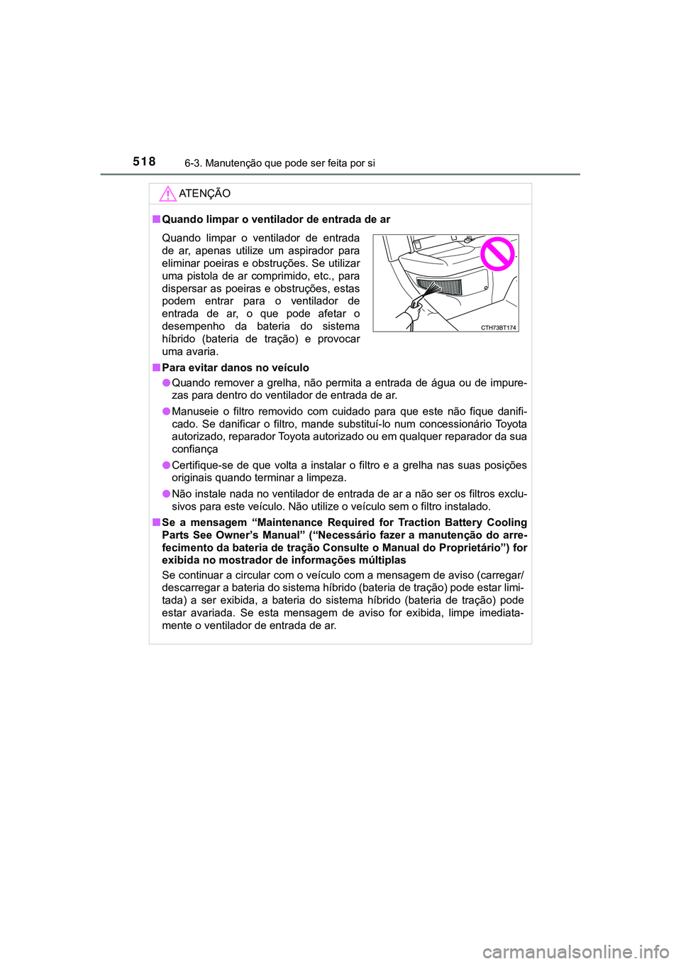 TOYOTA CAMRY 2021 Manual de utilização (in Portuguese) 5186-3. Manutenção que pode ser feita por si
CAMRY_HV_EE
AT E N Ç Ã O
■Quando limpar o ventilador de entrada de ar
■Para evitar danos no veículo
●Quando remover a grelha, não permita TOYOTA CAMRY 2021 Manual de utilização (in Portuguese) 5186-3. Manutenção que pode ser feita por si
CAMRY_HV_EE
AT E N Ç Ã O
■Quando limpar o ventilador de entrada de ar
■Para evitar danos no veículo
●Quando remover a grelha, não permita