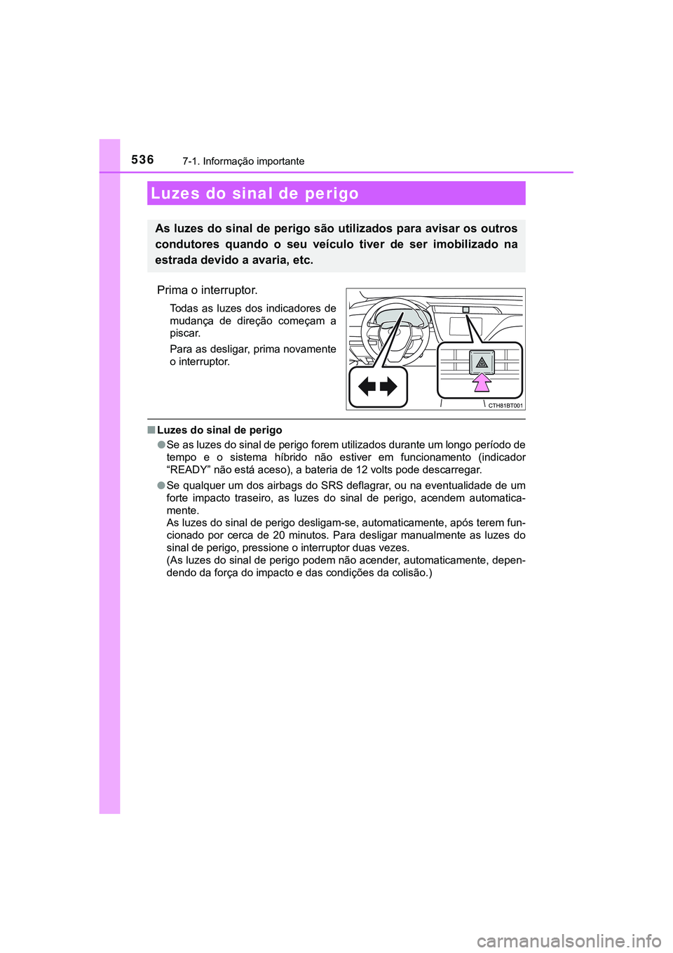 TOYOTA CAMRY 2021 Manual de utilização (in Portuguese) 536
CAMRY_HV_EE
7-1. Informação importante
Prima o interruptor.
Todas as luzes dos indicadores de
mudança de direção começam a
piscar.
Para as desligar, prima novamente
o interruptor.
TOYOTA CAMRY 2021 Manual de utilização (in Portuguese) 536
CAMRY_HV_EE
7-1. Informação importante
Prima o interruptor.
Todas as luzes dos indicadores de
mudança de direção começam a
piscar.
Para as desligar, prima novamente
o interruptor.