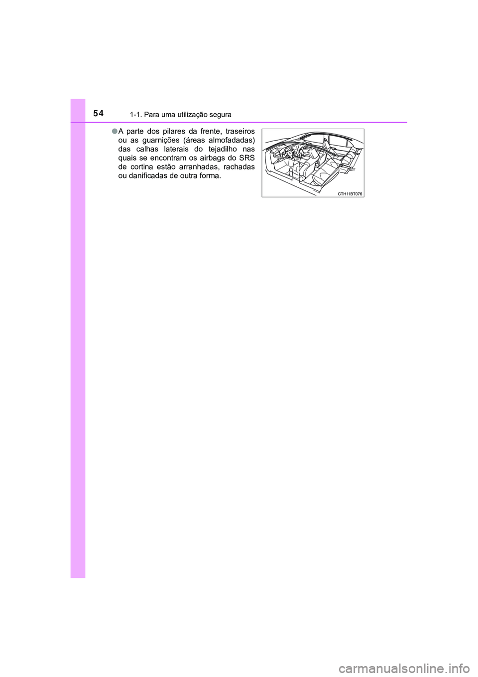 TOYOTA CAMRY 2021  Manual de utilização (in Portuguese) 541-1. Para uma utilização segura
CAMRY_HV_EE●A  parte  dos  pilares  da  frente,  traseiros
ou  as  guarnições  (áreas  almofadadas)
das  calhas  laterais  do  tejadilho  nas
quais  se  encont